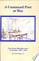 A command post at war : First Army headquarters in Europe, 1943-1945 /