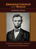 Abraham Lincoln and Mexico : a history of courage, intrigue and unlikely friendships /