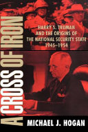 A cross of iron : Harry S. Truman and the origins of the national security state, 1945-1954 /