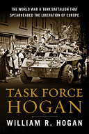 Task Force Hogan : the World War II tank battalion that spearheaded the liberation of Europe /