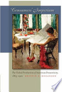 Consumers' imperium : the global production of American domesticity, 1865-1920 /