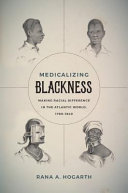 Medicalizing blackness : making racial difference in the Atlantic world, 1780-1840 /