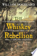 The Whiskey Rebellion : George Washington, Alexander Hamilton, and the frontier rebels who challenged America's newfound sovereignty /