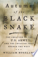 Autumn of the Black Snake : the creation of the U.S. Army and the invasion that opened the West /