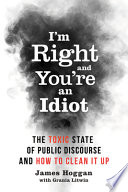 I'm right and you're an idiot : the toxic state of public discourse and how to clean it up /