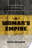 A Woman's Empire Russian Women and Imperial Expansion in Asia.