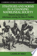 Strategies and norms in a changing matrilineal society : descent, succession, and inheritance among the Toka of Zambia /