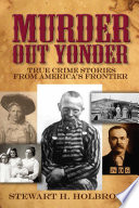 Murder out yonder : true crime stories from America's frontier /