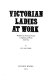 Victorian ladies at work ; middle-class working women in England and Wales, 1850-1914.