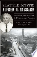 Seattle mystic Alfred M. Hubbard : inventor, bootlegger & psychedelic pioneer /