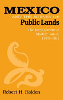 Mexico and the survey of public lands : the management of modernization, 1876-1911 /