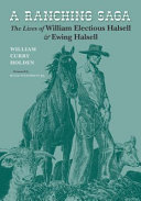 A ranching saga : the lives of William Electious Halsell and Ewing Halsell /