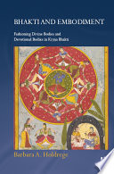 Bhakti and embodiment : fashioning divine bodies and devotional bodies in Kṛṣṇa bhakti /