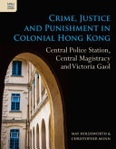 Crime, justice and punishment in colonial Hong Kong : Central Police Station, Central Magistracy and Victoria Gaol /