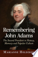 Remembering John Adams : the second president in history, memory and popular culture /