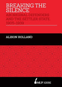 Breaking the silence : Aboriginal defenders and the settler state, 1905-1939 /