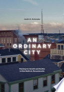 An ordinary city : planning for growth and decline in New Bedford, Massachusetts /