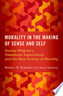 Morality in the making of sense and self : Stanley Milgram's obedience experiments and the new science of morality /
