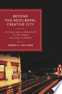 Beyond the Neoliberal Creative City : Critique and Alternatives in the Urban Cultural Economy /