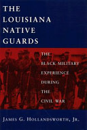 The Louisiana Native Guards : the Black military experience during the Civil War /