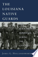 The Louisiana Native Guards : the Black military experience during the Civil War /