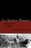 An absolute massacre : the New Orleans race riot of July 30, 1866 /