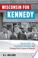 Wisconsin for Kennedy : the primary that launched a president and changed the course of history /