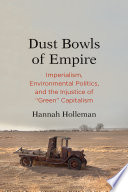Dust bowls of empire : imperialism, environmental politics, and the injustice of "green" capitalism /