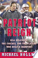 Patriot reign : Bill Belichick, the Coaches, and the Players who built a Champion /