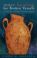 Inner healing for broken vessels : a domestic violence survival guide /