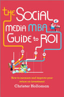 The social media MBA guide to ROI : how to measure and improve your return on investment /