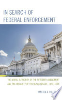 In search of federal enforcement : the moral authority of the Fifteenth Amendment and the integrity of the Black ballot, 1870-1965 /