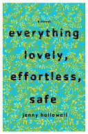 Everything lovely, effortless, safe : a novel /