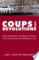 Coups and revolutions : mass mobilization, the Egyptian military, and the United States from Mubarak to Sisi /