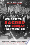 Where the sacred and secular harmonize : Birmingham mass meeting rhetoric and the prophetic legacy of the Civil Rights Movement /