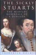 The sickly Stuarts : the medical downfall of a dynasty /