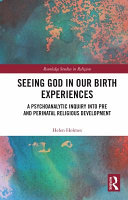 Seeing God in our birth experiences : a psychoanalytic inquiry into pre and perinatal religious development /