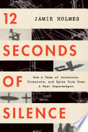 12 seconds of silence : how a team of inventors, tinkerers, and spies took down a Nazi superweapon /