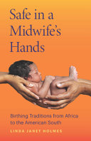 Safe in a midwife's hands : birthing traditions from Africa to the American South /