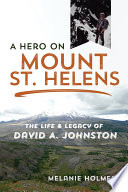 A Hero on Mount St. Helens : The Life and Legacy of David A. Johnston /