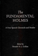 The fundamental Holmes : a free speech chronicle and reader : selections from the opinions, books, articles, speeches, letters, and other writings by and about Oliver Wendell Holmes, Jr. /