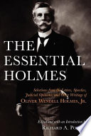 The essential Holmes : selections from the letters, speeches, judicial opinions, and other writings of Oliver Wendell Holmes, Jr. /