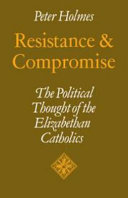 Resistance and compromise : the political thought of the Elizabethan Catholics /