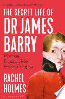 The Secret Life of Dr James Barry : Victorian England's Most Eminent Surgeon /