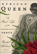 African queen : the real life of the Hottentot Venus /