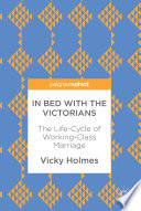 In Bed with the Victorians : The Life-Cycle of Working-Class Marriage /