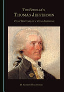 The scholar's Thomas Jefferson : vital writings of a vital American /