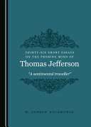 Thirty-six short essays on the probing mind of Thomas Jefferson : "a sentimental traveller" /
