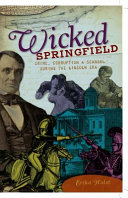 Wicked Springfield : crime, corruption & scandal during the Lincoln era /