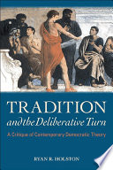Tradition and the deliberative turn : a critique of contemporary democratic theory /